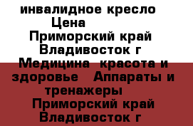 инвалидное кресло › Цена ­ 5 500 - Приморский край, Владивосток г. Медицина, красота и здоровье » Аппараты и тренажеры   . Приморский край,Владивосток г.